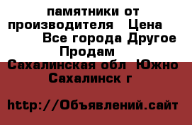 памятники от производителя › Цена ­ 3 500 - Все города Другое » Продам   . Сахалинская обл.,Южно-Сахалинск г.